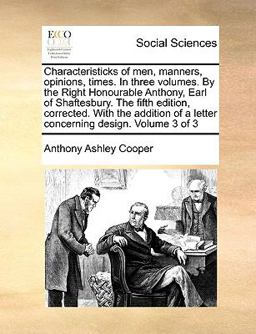 Characteristicks of Men, Manners, Opinions, Times in Three Volumes by the Right Honourable Anthony, Earl of Shaftesbury the Fifth Edition, Correcte
