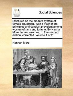 Strictures on the Modern System of Female Education with a View of the Principles and Conduct Prevalent among Women of Rank and Fortune by Hannah Mo