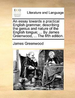 The an Essay Towards a Practical English Grammar, Describing the Genius and Nature of the English Tongue; by James Greenwood