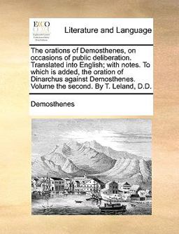 The Orations of Demosthenes, on Occasions of Public Deliberation Translated into English; with Notes to Which Is Added, the Oration of Dinarchus Ag