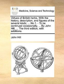 Virtues of British Herbs with the History, Description, and Figures of the Several Kinds; No 1 - to Be Continued Occasionally, by John Hill