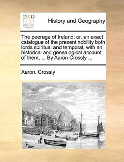 Peerage of Ireland : Or, an exact catalogue of the present nobility both lords spiritual and temporal, with an historical and genealogical Account 2010 9781140886907 Front Cover