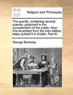 The Querist, Containing Several Queries, Proposed to the Consideration of the Public Now First Re-Printed from the Irish Edition, Lately Publish'D In