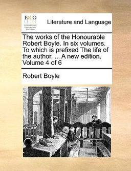 The Works of the Honourable Robert Boyle in Six Volumes to Which Is Prefixed the Life of the Author a New Edition Volume 4 Of