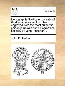 Iconographia Scotica or Portraits of Illustrious Persons of Scotland Engraved from the Most Authentic Paintings and C with Short Biographical Notices By