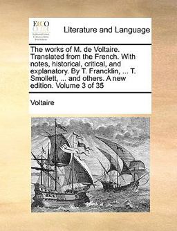 The Works of M de Voltaire Translated from the French with Notes, Historical, Critical, and Explanatory by T Francklin, T Smollett, And