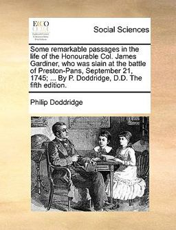 Some Remarkable Passages in the Life of the Honourable Col James Gardiner, Who Was Slain at the Battle of Preston-Pans, September 21, 1745; by P