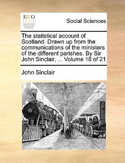 The Statistical Account of Scotland Drawn up from the Communications of the Ministers of the Different Parishes by Sir John Sinclair