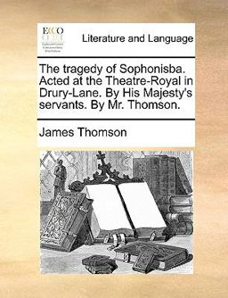 The Tragedy of Sophonisba Acted at the Theatre-Royal in Drury-Lane by His Majesty's Servants by Mr Thomson