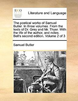 The Poetical Works of Samuel Butler in Three Volumes from the Texts of Dr Grey and Mr Thyer with the Life of the Author, and Notes Bell's