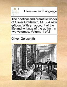 The Poetical and Dramatic Works of Oliver Goldsmith, M B a New Edition with an Account of the Life and Writings of the Author In