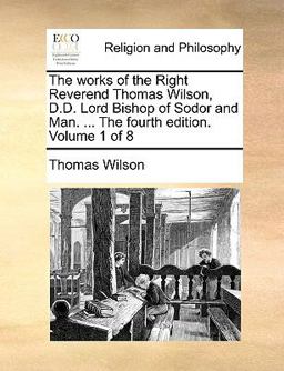 The Works of the Right Reverend Thomas Wilson, D D Lord Bishop of Sodor and Man The