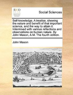 An Self-Knowledge a Treatise, Shewing the Nature and Benefit of That Important Science, and the Way to Attain It Intermixed with Various Reflections