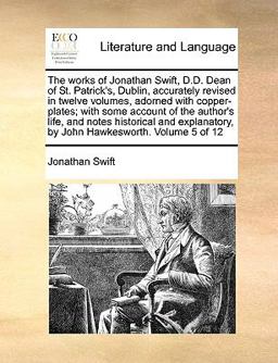 The Works of Jonathan Swift, D D Dean of St Patrick's, Dublin, Accurately Revised in Twelve Volumes, Adorned with Copper-Plates; with Some Account O