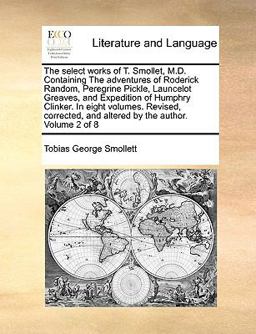 The Select Works of T Smollet, M D Containing the Adventures of Roderick Random, Peregrine Pickle, Launcelot Greaves, and Expedition of Humphry Clin