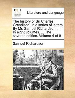 The History of Sir Charles Grandison in a Series of Letters by Mr Samuel Richardson, in Eight Volumes the Seventh Edition Volume 4 Of