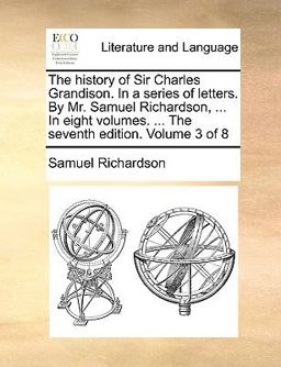 The History of Sir Charles Grandison in a Series of Letters by Mr Samuel Richardson, in Eight Volumes the Seventh Edition Volume 3 Of