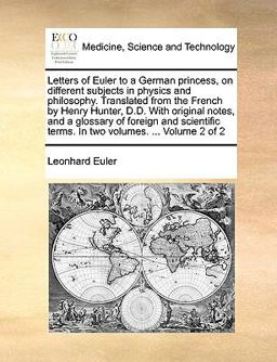 Letters of Euler to a German Princess, on Different Subjects in Physics and Philosophy Translated from the French by Henry Hunter, D D with Original