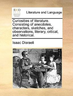 Curiosities of Literature Consisting of Anecdotes, Characters, Sketches, and Observations, Literary, Critical, and Historical  9781140988045 Front Cover