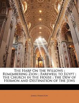 The Harp on the Willows; Remembering Zion; Farewell to Egypt; the Church in the House; the Dew of Hermon and Destination of the Jews