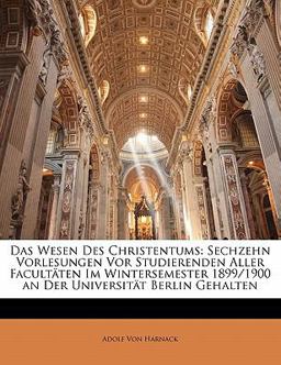 Das Wesen Des Christentums: Sechzehn Vorlesungen Vor Studierenden Aller Facultäten Im Wintersemester 1899/1900 an Der Universität Berlin Gehalten