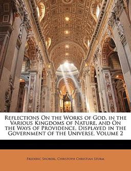 Reflections on the Works of God, in the Various Kingdoms of Nature, and on the Ways of Providence, Displayed in the Government of the Universe