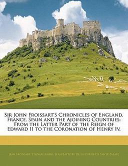 Sir John Froissart's Chronicles of England, France, Spain and the Ajoining Countries