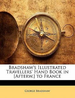 Bradshaw's Illustrated Travellers' Hand Book in [Afterw ] to France