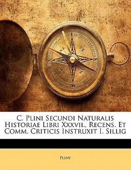 C Plini Secundi Naturalis Historiae Libri Xxxvii , Recens et Comm Criticis Instruxit I Sillig C Plini Secundi Naturalis Historiae Libri Xxxvii , Recens et Comm Criticis Instruxit I Sillig