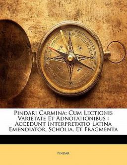 Pindari Carmina: Cum Lectionis Varietate Et Adnotationibus : Accedunt Interpretatio Latina Emendiator, Scholia, Et Fragmenta