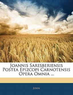 Joannis Saresberiensis Postea Epizcopi Carnotensis Opera Omnia