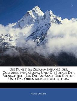 Die Kunst Im Zusammenhang Der Culturentwickelung Und Die Ideale Der Menschheit: Bd. Die Anfänge Der Cultur Und Das Orientalische Alterthum