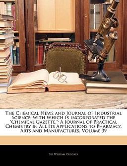 The Chemical News and Journal of Industrial Science; with Which Is Incorporated the Chemical Gazette