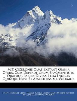 M T Ciceronis Quae Exstant Omnia Opera, Cum Deperditorum Fragmentis in Quatuor Partes Divisa, Item Indices Quinque Novi et Absolutissimi