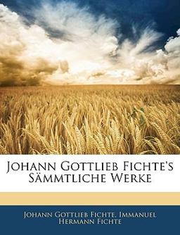 Johann Gottlieb Fichte's Sämmtliche Werke
