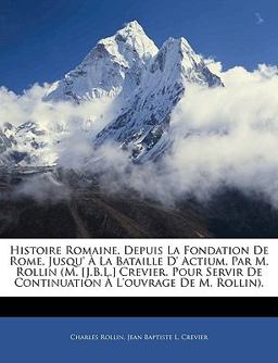 Histoire Romaine, Depuis la Fondation de Rome, Jusqu' À la Bataille D' Actium, Par M Rollin (M [J B L ] Crevier, Pour Servir de Continuation À L'Ouv