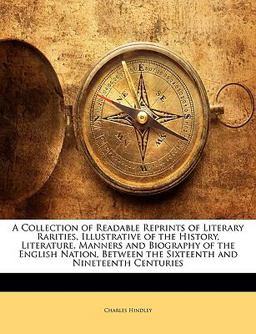 A Collection of Readable Reprints of Literary Rarities, Illustrative of the History, Literature, Manners and Biography of the English Nation, Between