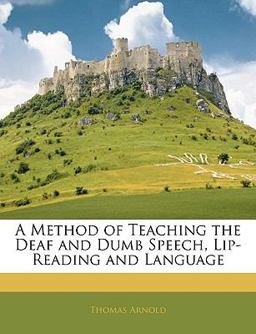 A Method of Teaching the Deaf and Dumb Speech, Lip-Reading and Language