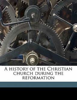 A History of the Christian Church During the Reformation