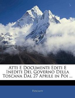 Atti E Documenti Editi E Inediti Del Governo Della Toscana Dal 27 Aprile in Poi