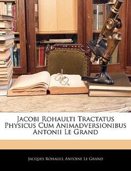 Jacobi Rohaulti Tractatus Physicus Cum Animadversionibus Antonii le Grand