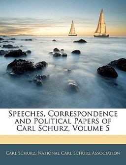 Speeches, Correspondence and Political Papers of Carl Schurz