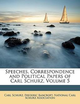Speeches, Correspondence and Political Papers of Carl Schurz
