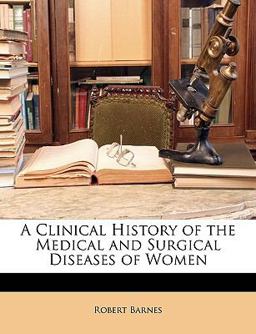 A Clinical History of the Medical and Surgical Diseases of Women