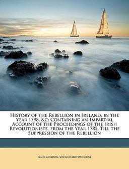 History of the Rebellion in Ireland, in the Year 1798, and C History of the Rebellion in Ireland, in the Year 1798, and C