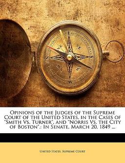 Opinions of the Judges of the Supreme Court of the United States, in the Cases of Smith vs. Turner , and Norris vs. the City of Boston