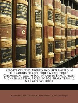 Reports of Cases Argued and Determined in the Courts of Exchequer and Exchequer Chamber, at Law, in Equity, and in Error, from Michaelmas Term, 7 Geo