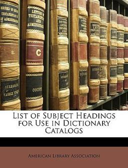 List of Subject Headings for Use in Dictionary Catalogs