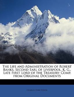 The Life and Administration of Robert Banks, Second Earl of Liverpool, K G , Late First Lord of the Treasury