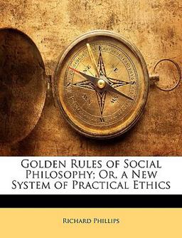 Golden Rules of Social Philosophy; or, a New System of Practical Ethics Golden Rules of Social Philosophy; or, a New System of Practical Ethics